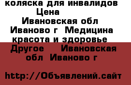 коляска для инвалидов › Цена ­ 3 500 - Ивановская обл., Иваново г. Медицина, красота и здоровье » Другое   . Ивановская обл.,Иваново г.
